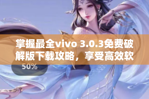 掌握最全vivo 3.0.3免费破解版下载攻略，享受高效软件体验