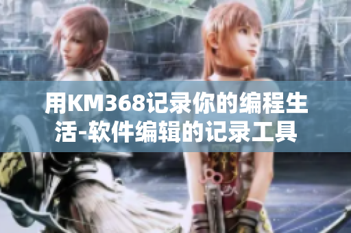 用KM368记录你的编程生活-软件编辑的记录工具