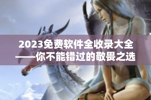 2023免费软件全收录大全——你不能错过的敬畏之选