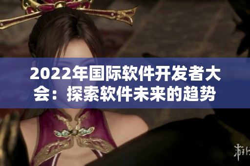 2022年国际软件开发者大会：探索软件未来的趋势