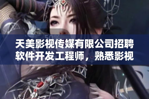 天美影视传媒有限公司招聘软件开发工程师，熟悉影视行业者优先