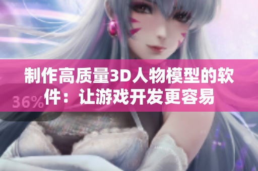 制作高质量3D人物模型的软件：让游戏开发更容易