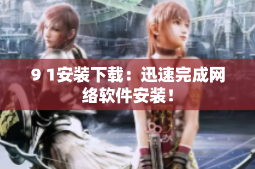 9 1安装下载：迅速完成网络软件安装！