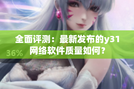 全面评测：最新发布的y31网络软件质量如何？