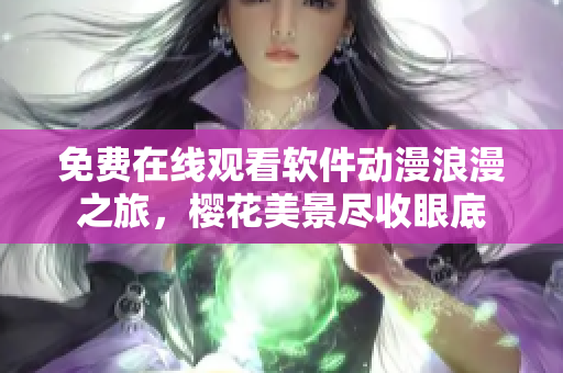 免费在线观看软件动漫浪漫之旅，樱花美景尽收眼底