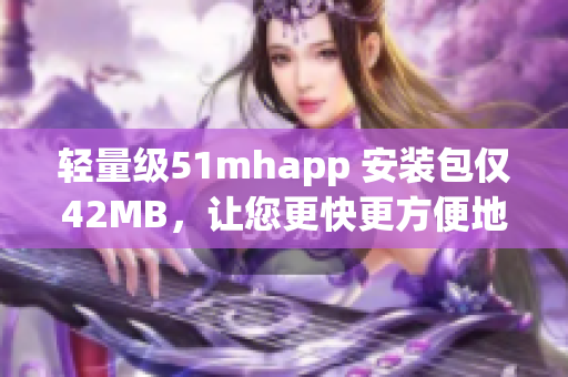 轻量级51mhapp 安装包仅42MB，让您更快更方便地畅玩游戏
