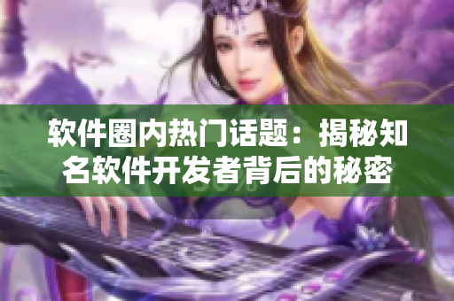 软件圈内热门话题：揭秘知名软件开发者背后的秘密