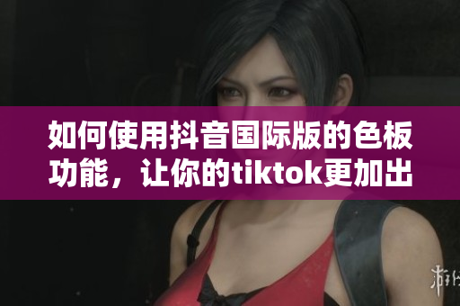 如何使用抖音国际版的色板功能，让你的tiktok更加出彩！