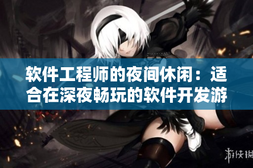 软件工程师的夜间休闲：适合在深夜畅玩的软件开发游戏