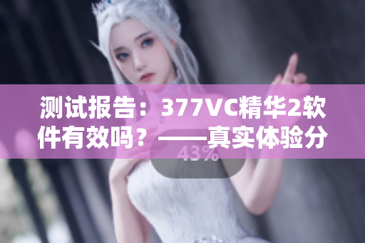 测试报告：377VC精华2软件有效吗？——真实体验分享