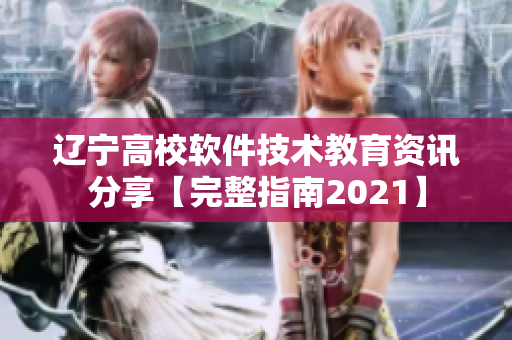 辽宁高校软件技术教育资讯分享【完整指南2021】