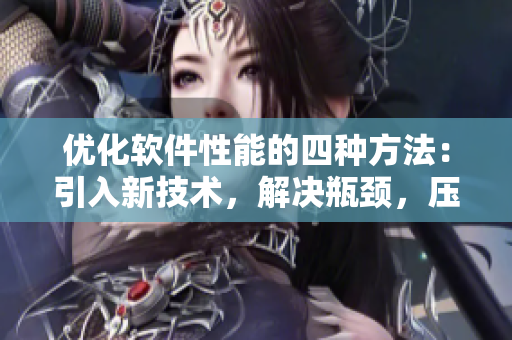 优化软件性能的四种方法：引入新技术，解决瓶颈，压缩代码和加强安全性