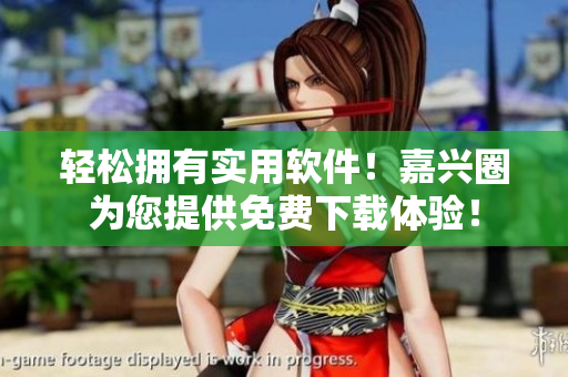 轻松拥有实用软件！嘉兴圈为您提供免费下载体验！