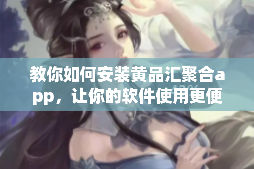 教你如何安装黄品汇聚合app，让你的软件使用更便捷