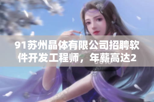 91苏州晶体有限公司招聘软件开发工程师，年薪高达20万！