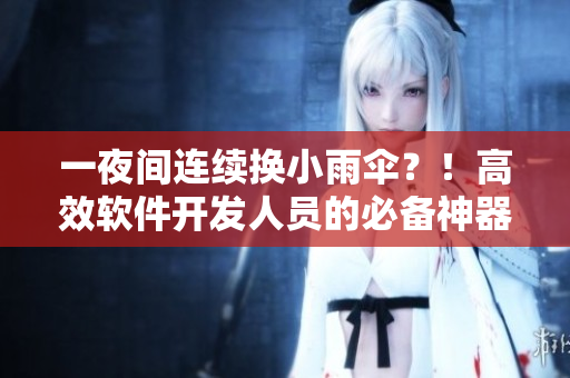 一夜间连续换小雨伞？！高效软件开发人员的必备神器？！
