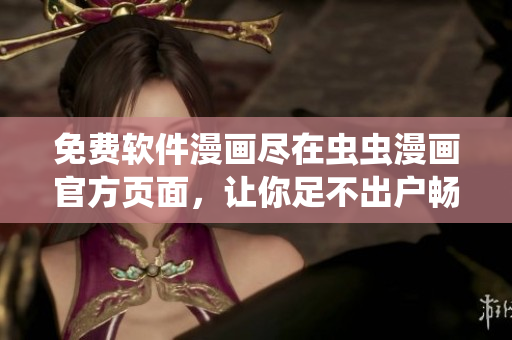 免费软件漫画尽在虫虫漫画官方页面，让你足不出户畅享阅读乐趣
