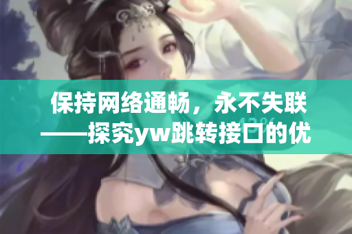  保持网络通畅，永不失联——探究yw跳转接口的优越性
