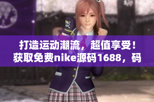 打造运动潮流，超值享受！获取免费nike源码1688，码农党必看！