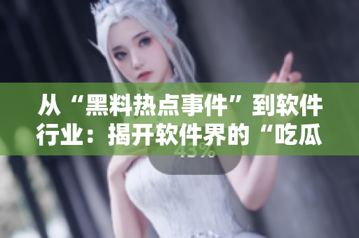 从“黑料热点事件”到软件行业：揭开软件界的“吃瓜”事件