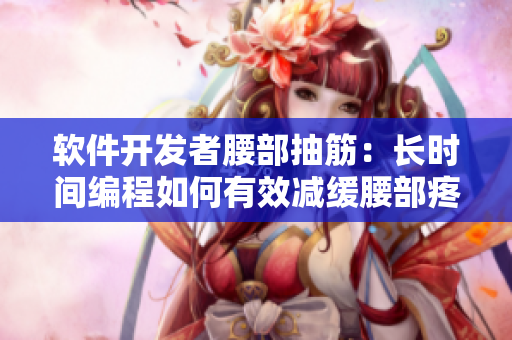 软件开发者腰部抽筋：长时间编程如何有效减缓腰部疼痛？