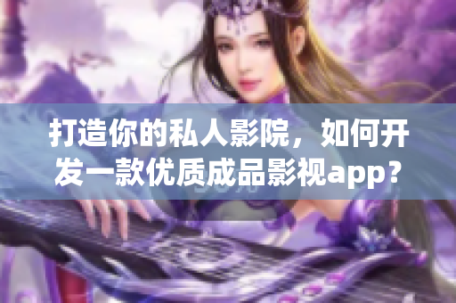 打造你的私人影院，如何开发一款优质成品影视app？