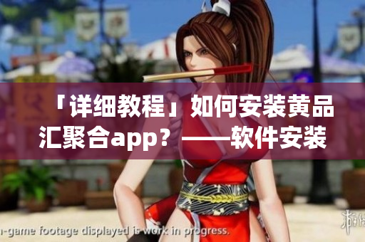 「详细教程」如何安装黄品汇聚合app？——软件安装导读