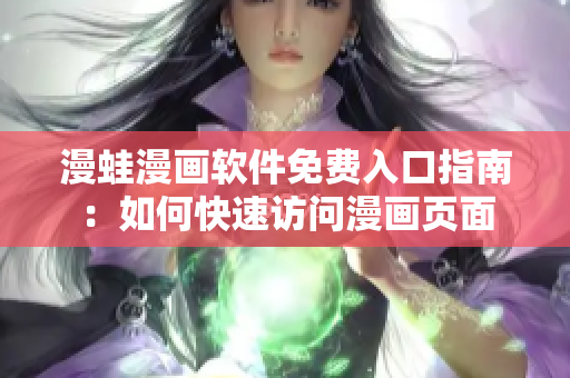 漫蛙漫画软件免费入口指南：如何快速访问漫画页面