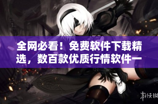 全网必看！免费软件下载精选，数百款优质行情软件一键获取！