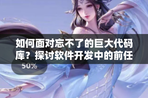 如何面对忘不了的巨大代码库？探讨软件开发中的前任代码处理。