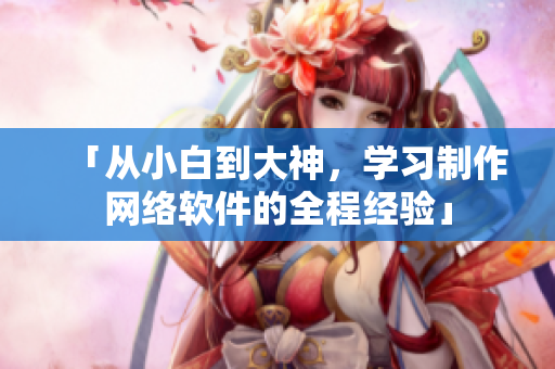 「从小白到大神，学习制作网络软件的全程经验」