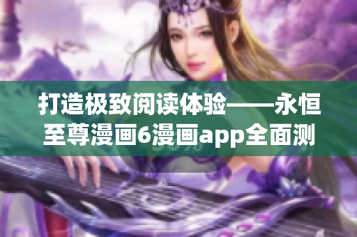 打造极致阅读体验——永恒至尊漫画6漫画app全面测评