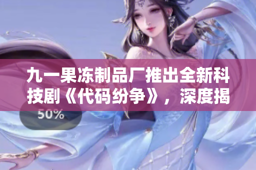 九一果冻制品厂推出全新科技剧《代码纷争》，深度揭秘软件产业内幕