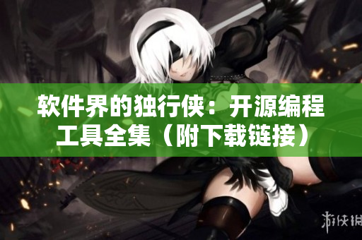 软件界的独行侠：开源编程工具全集（附下载链接）