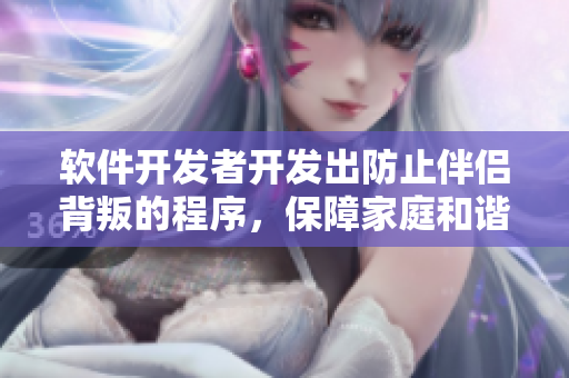 软件开发者开发出防止伴侣背叛的程序，保障家庭和谐