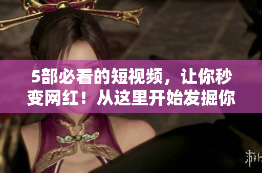 5部必看的短视频，让你秒变网红！从这里开始发掘你的创意灵感！