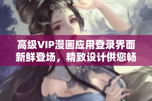 高级VIP漫画应用登录界面新鲜登场，精致设计供您畅享。