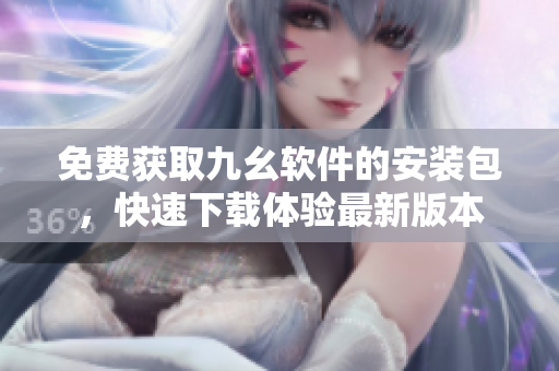 免费获取九幺软件的安装包，快速下载体验最新版本