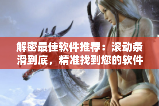 解密最佳软件推荐：滚动条滑到底，精准找到您的软件匹配！
