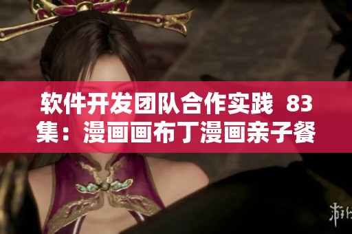 软件开发团队合作实践  83集：漫画画布丁漫画亲子餐厅故事