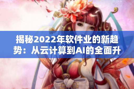 揭秘2022年软件业的新趋势：从云计算到AI的全面升级