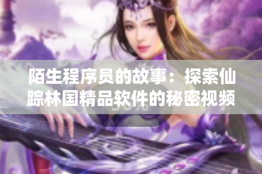 陌生程序员的故事：探索仙踪林国精品软件的秘密视频