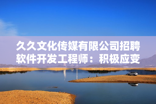 久久文化传媒有限公司招聘软件开发工程师：积极应变多任务并精通编程技术
