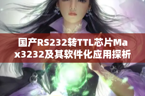 国产RS232转TTL芯片Max3232及其软件化应用探析