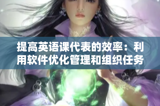 提高英语课代表的效率：利用软件优化管理和组织任务