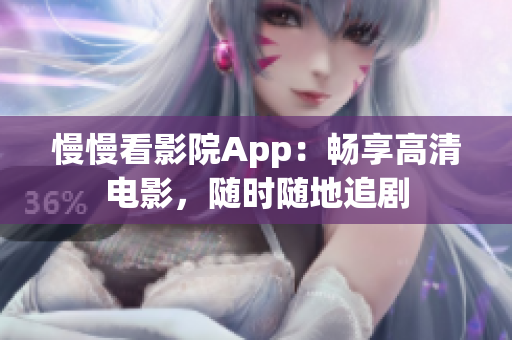 慢慢看影院App：畅享高清电影，随时随地追剧