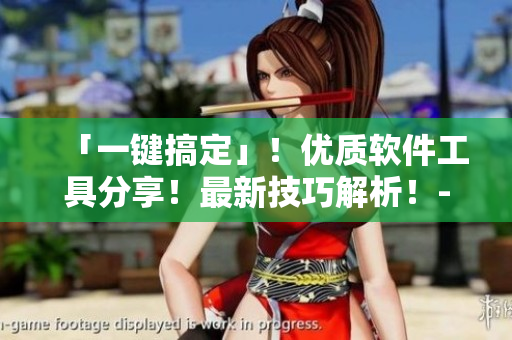 「一键搞定」！优质软件工具分享！最新技巧解析！- 免费软件网站推荐