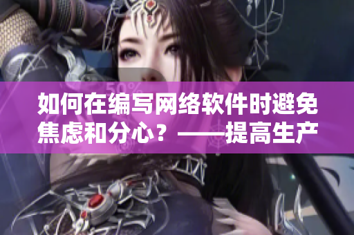 如何在编写网络软件时避免焦虑和分心？——提高生产效率的技巧