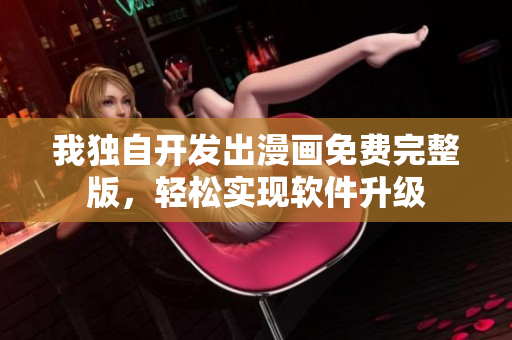 我独自开发出漫画免费完整版，轻松实现软件升级
