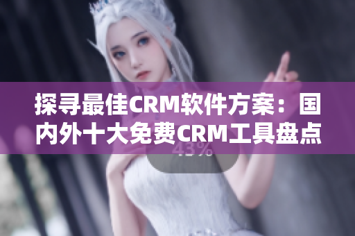 探寻最佳CRM软件方案：国内外十大免费CRM工具盘点